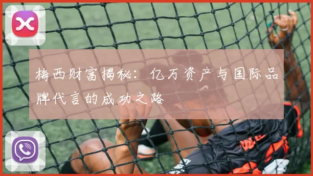 梅西财富揭秘：亿万资产与国际品牌代言的成功之路