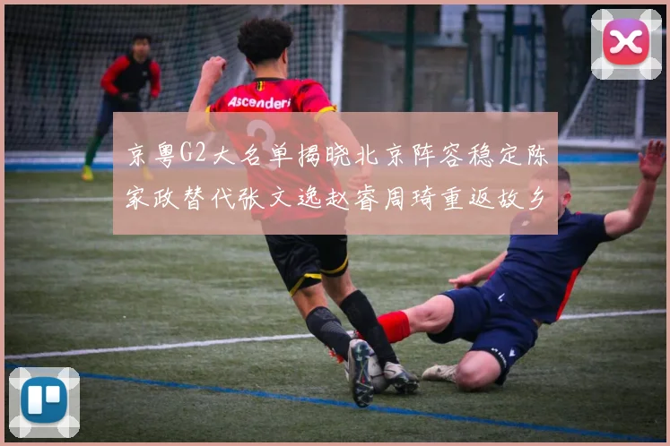 京粤G2大名单揭晓北京阵容稳定陈家政替代张文逸赵睿周琦重返故乡战斗
