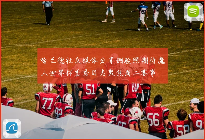 哈兰德社交媒体分享侧脸照期待魔人世界杯首秀目光聚焦周二赛事