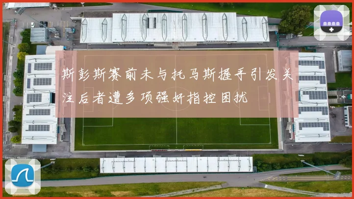 斯彭斯赛前未与托马斯握手引发关注后者遭多项强奸指控困扰