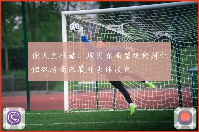 德天空报道：埃贝尔渴望续约拜仁但双方尚未展开具体谈判