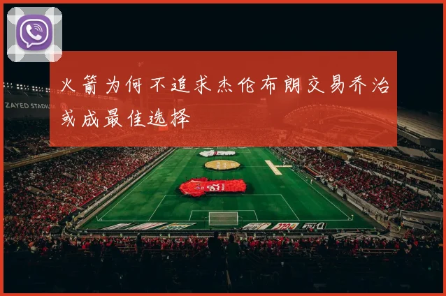 火箭为何不追求杰伦布朗交易乔治或成最佳选择