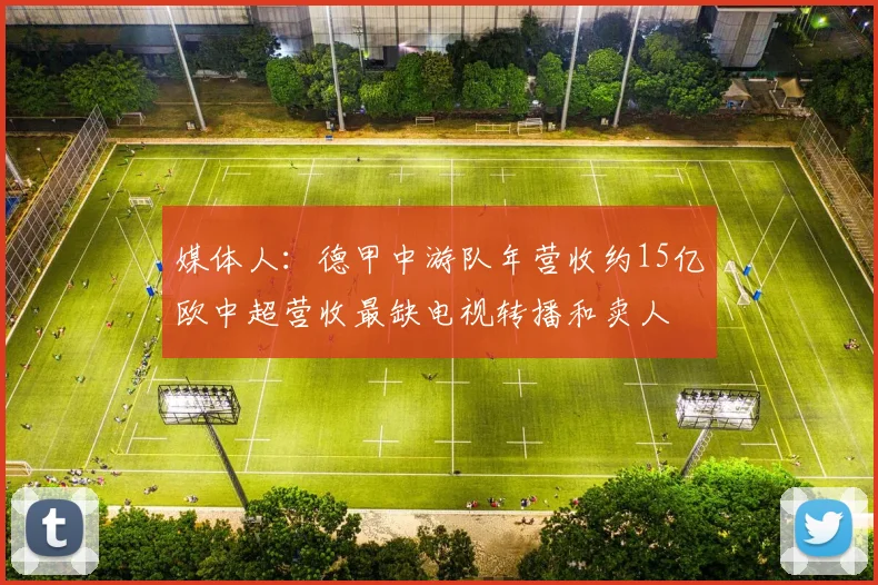 媒体人：德甲中游队年营收约15亿欧中超营收最缺电视转播和卖人