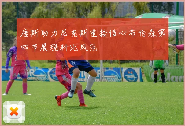 唐斯助力尼克斯重拾信心布伦森第四节展现科比风范