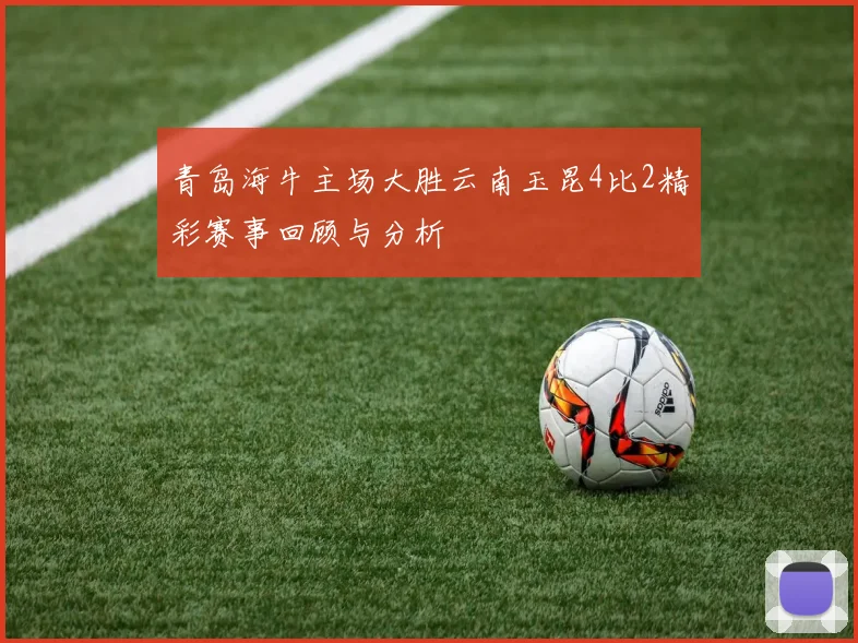 青岛海牛主场大胜云南玉昆4比2精彩赛事回顾与分析