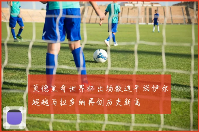 莫德里奇世界杯出场数追平诺伊尔超越马拉多纳再创历史新高