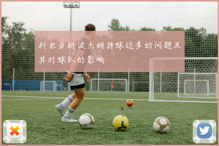 科尔分析波杰姆持球过多的问题及其对球队的影响