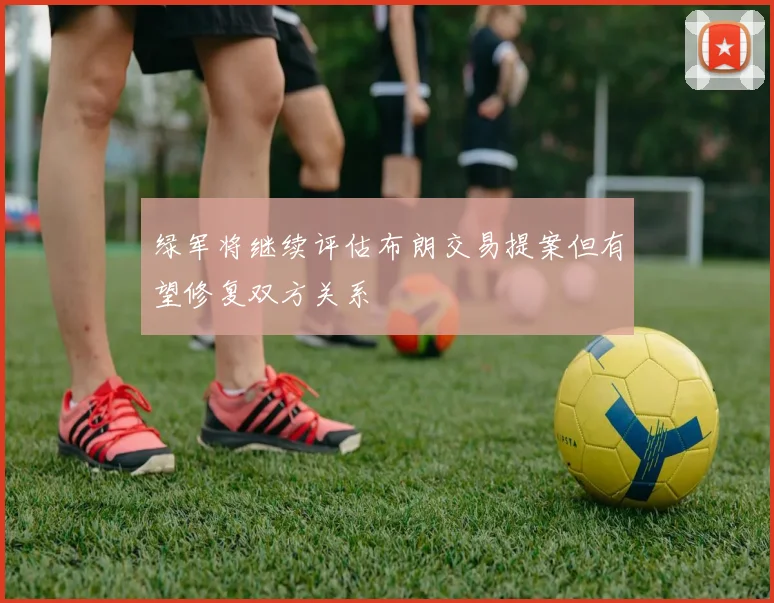 绿军将继续评估布朗交易提案但有望修复双方关系
